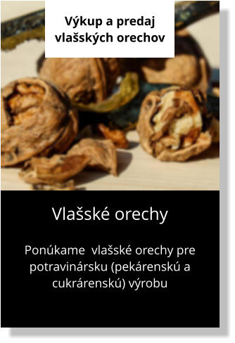 Výkup a predaj vlašských orechov Vlašské orechy  Ponúkame  vlašské orechy pre potravinársku (pekárenskú a cukrárenskú) výrobu
